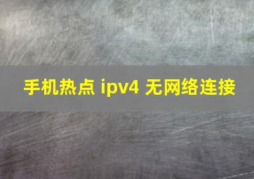 手机热点 ipv4 无网络连接