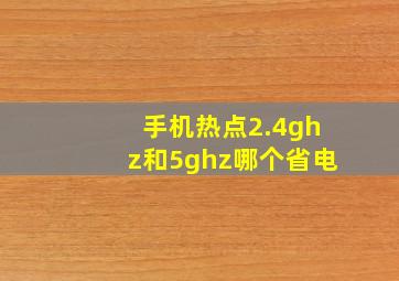 手机热点2.4ghz和5ghz哪个省电