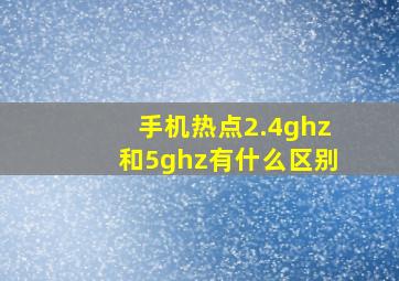 手机热点2.4ghz和5ghz有什么区别