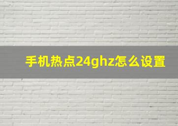 手机热点24ghz怎么设置