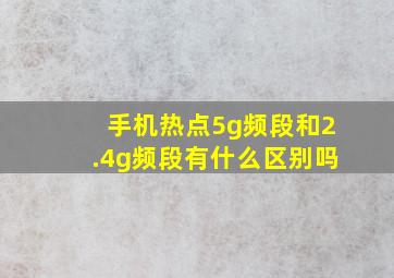 手机热点5g频段和2.4g频段有什么区别吗