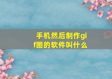 手机然后制作gif图的软件叫什么