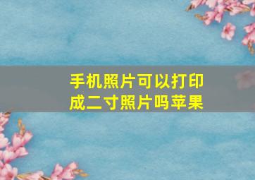 手机照片可以打印成二寸照片吗苹果