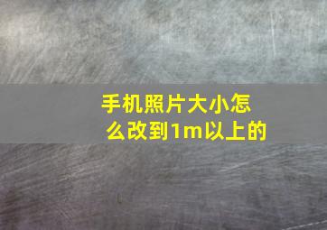 手机照片大小怎么改到1m以上的