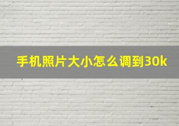 手机照片大小怎么调到30k