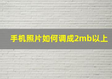 手机照片如何调成2mb以上