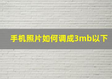 手机照片如何调成3mb以下