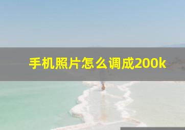 手机照片怎么调成200k