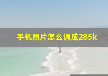 手机照片怎么调成285k