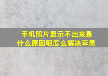 手机照片显示不出来是什么原因呢怎么解决苹果