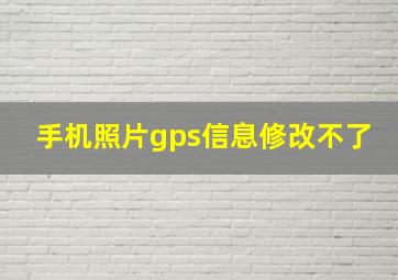 手机照片gps信息修改不了