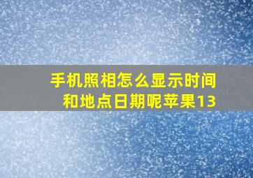 手机照相怎么显示时间和地点日期呢苹果13