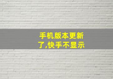 手机版本更新了,快手不显示