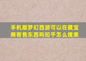 手机版梦幻西游可以在藏宝阁寄售东西吗知乎怎么搜索