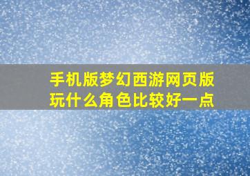 手机版梦幻西游网页版玩什么角色比较好一点