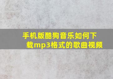 手机版酷狗音乐如何下载mp3格式的歌曲视频