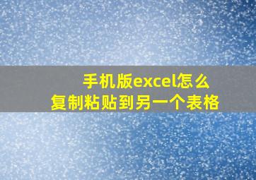 手机版excel怎么复制粘贴到另一个表格