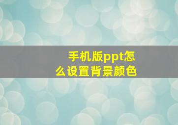 手机版ppt怎么设置背景颜色