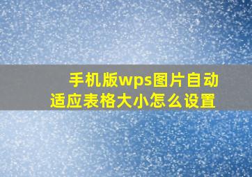 手机版wps图片自动适应表格大小怎么设置