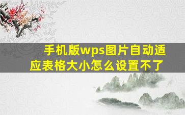 手机版wps图片自动适应表格大小怎么设置不了