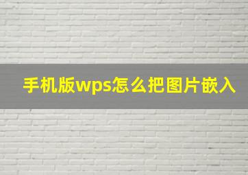 手机版wps怎么把图片嵌入