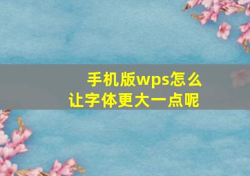 手机版wps怎么让字体更大一点呢