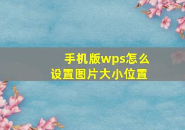 手机版wps怎么设置图片大小位置