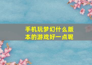 手机玩梦幻什么版本的游戏好一点呢