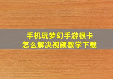 手机玩梦幻手游很卡怎么解决视频教学下载