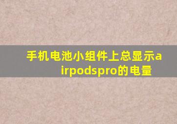 手机电池小组件上总显示airpodspro的电量