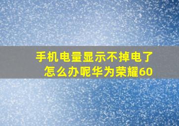 手机电量显示不掉电了怎么办呢华为荣耀60