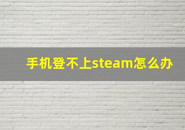 手机登不上steam怎么办