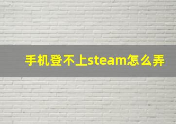 手机登不上steam怎么弄