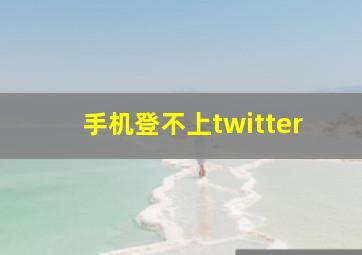 手机登不上twitter