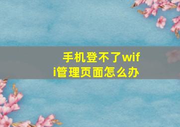 手机登不了wifi管理页面怎么办