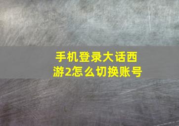 手机登录大话西游2怎么切换账号