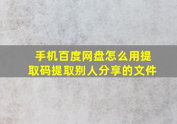 手机百度网盘怎么用提取码提取别人分享的文件