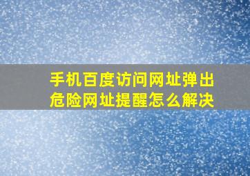 手机百度访问网址弹出危险网址提醒怎么解决