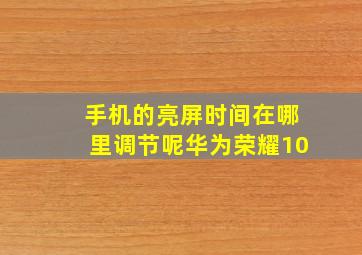 手机的亮屏时间在哪里调节呢华为荣耀10