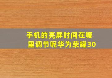 手机的亮屏时间在哪里调节呢华为荣耀30