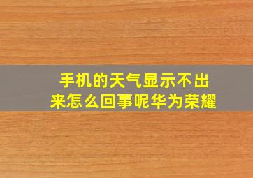 手机的天气显示不出来怎么回事呢华为荣耀