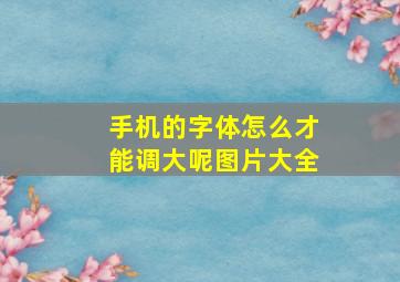 手机的字体怎么才能调大呢图片大全