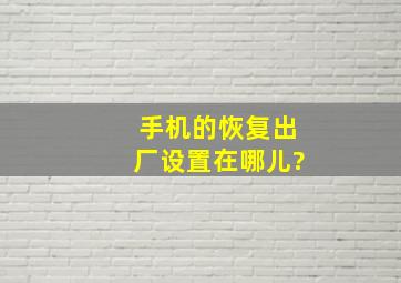 手机的恢复出厂设置在哪儿?