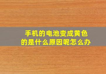 手机的电池变成黄色的是什么原因呢怎么办