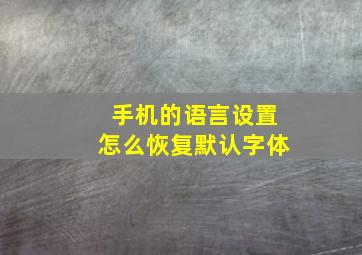 手机的语言设置怎么恢复默认字体