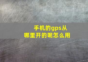 手机的gps从哪里开的呢怎么用