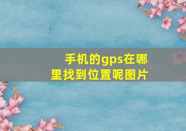 手机的gps在哪里找到位置呢图片