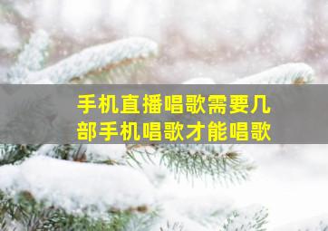 手机直播唱歌需要几部手机唱歌才能唱歌