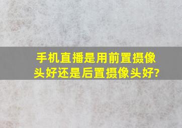 手机直播是用前置摄像头好还是后置摄像头好?