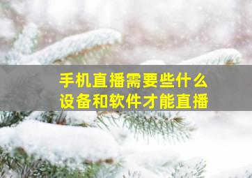 手机直播需要些什么设备和软件才能直播